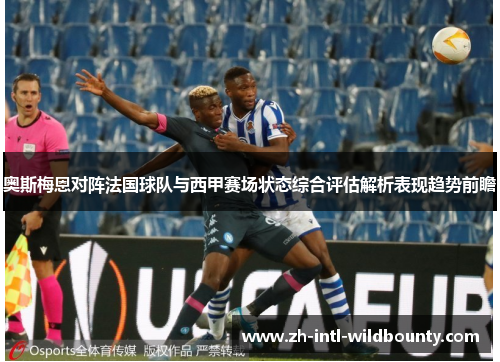奥斯梅恩对阵法国球队与西甲赛场状态综合评估解析表现趋势前瞻