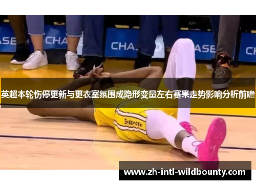 英超本轮伤停更新与更衣室氛围成隐形变量左右赛果走势影响分析前瞻