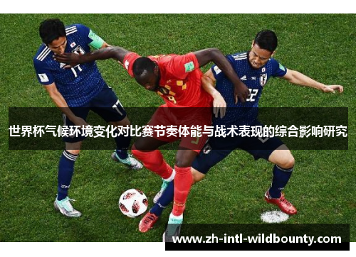 世界杯气候环境变化对比赛节奏体能与战术表现的综合影响研究