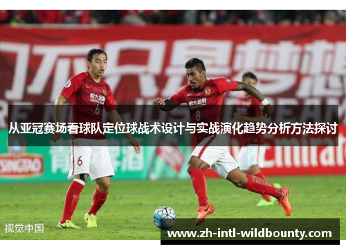 从亚冠赛场看球队定位球战术设计与实战演化趋势分析方法探讨