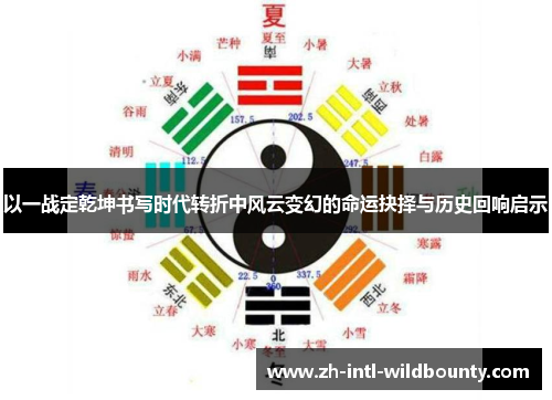 以一战定乾坤书写时代转折中风云变幻的命运抉择与历史回响启示 以一战定乾坤书写时代转折中风云变幻的命运抉择与历史回响启示