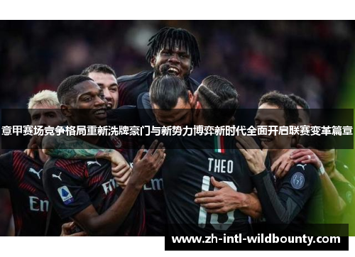 意甲赛场竞争格局重新洗牌豪门与新势力博弈新时代全面开启联赛变革篇章