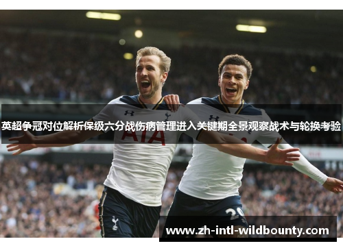 英超争冠对位解析保级六分战伤病管理进入关键期全景观察战术与轮换考验