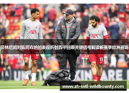 贝林厄姆对阵阿森纳的表现折射西甲回暖关键信号解读新赛季欧洲赛场