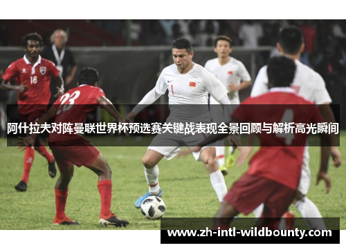 阿什拉夫对阵曼联世界杯预选赛关键战表现全景回顾与解析高光瞬间 阿什拉夫对阵曼联世界杯预选赛关键战表现全景回顾与解析高光瞬间