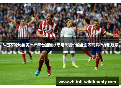 从国家德比到美洲杯舞台加维状态与关键价值全面表现解析深度观察 从国家德比到美洲杯舞台加维状态与关键价值全面表现解析深度观察