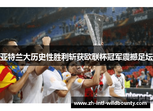 亚特兰大历史性胜利斩获欧联杯冠军震撼足坛