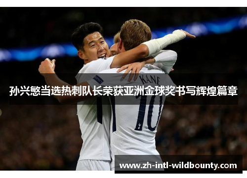 孙兴慜当选热刺队长荣获亚洲金球奖书写辉煌篇章 孙兴慜当选热刺队长荣获亚洲金球奖书写辉煌篇章