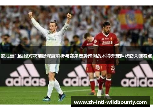 欧冠豪门巅峰对决前瞻深度解析与赛果走势预测战术博弈球队状态关键看点