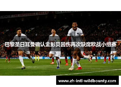 巴黎圣日耳曼确认金彭贝因伤再次缺席欧战小组赛