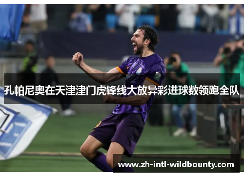 孔帕尼奥在天津津门虎锋线大放异彩进球数领跑全队